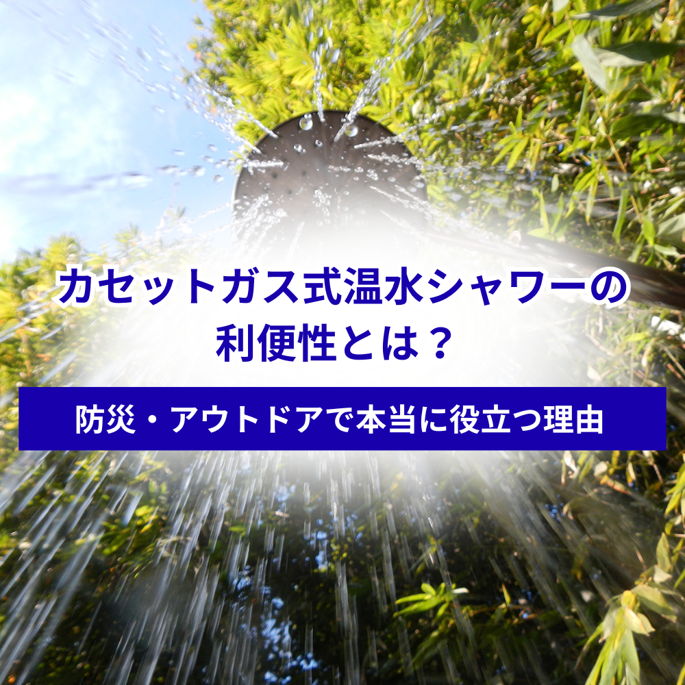カセットガス式温水シャワーの利便性とは？ 防災・アウトドアで本当に役立つ理由